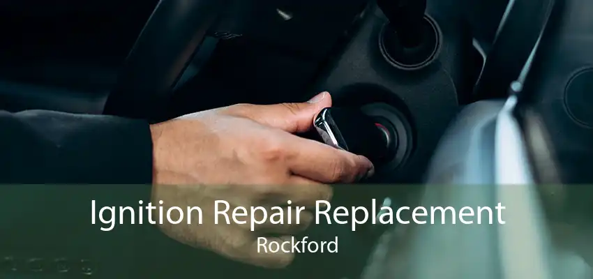 Ignition Repair Replacement Rockford